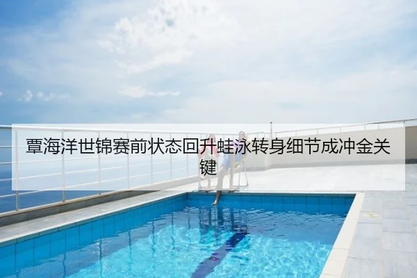 覃海洋世锦赛前状态回升蛙泳转身细节成冲金关键