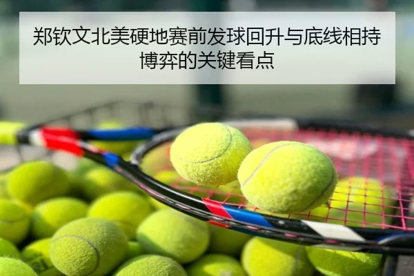 郑钦文北美硬地赛前发球回升与底线相持博弈的关键看点