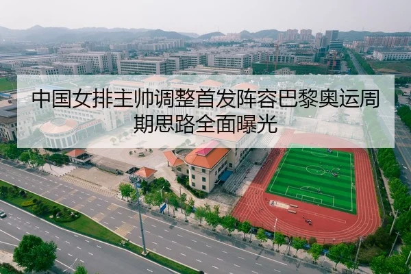 中国女排主帅调整首发阵容巴黎奥运周期思路全面曝光