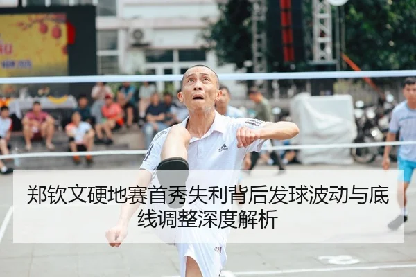 郑钦文硬地赛首秀失利背后发球波动与底线调整深度解析